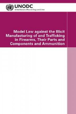 Knjiga Model Law against the Illicit Manufacturing of and Trafficking in Firearms, their Parts and Components and Ammunition United Nations