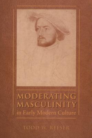 Książka Moderating Masculinity in Early Modern Culture Todd W. Reeser