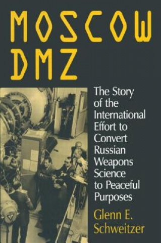 Kniha Moscow DMZ: The Story of the International Effort to Convert Russian Weapons Science to Peaceful Purposes Glenn E. Schweitzer