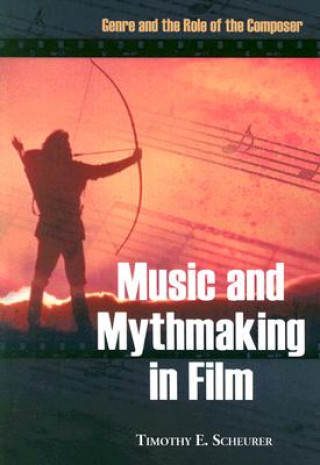 Kniha Music and Mythmaking in Film Timothy E. Scheurer