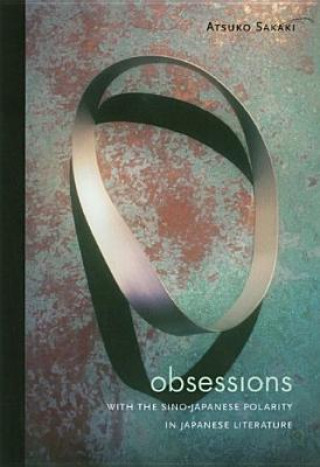 Könyv Obsessions with the Sino-Japanese Polarity in Japanese Literature Atsuko Sakaki