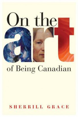 Kniha On the Art of Being Canadian Sherrill Grace