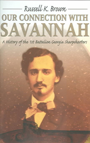 Carte Our Connection With Savannah: History Of The 1St Battalion Georgia Sharpshooters1862-1865 (H673/Mrc) Russell K Brown