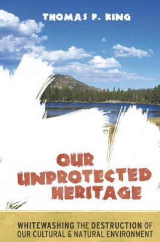 Carte Our Unprotected Heritage Thomas F. King