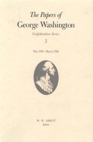 Knjiga Papers of George Washington v.3; Confederation Series;May 1785-March 1786 George Washington