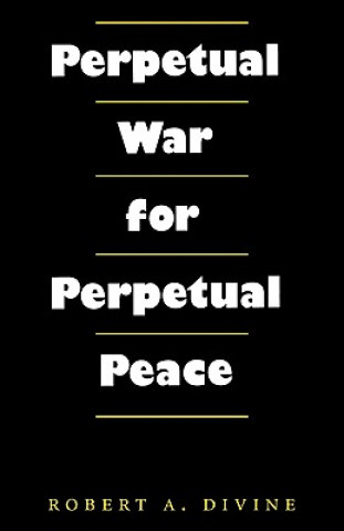 Könyv Perpetual War for Perpetual Peace Robert A. Divine