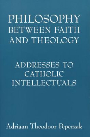 Kniha Philosophy Between Faith and Theology Adriaan Theodoor Peperzak