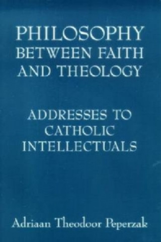 Kniha Philosophy Between Faith and Theology Adriaan Theodoor Peperzak