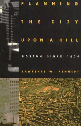 Kniha Planning the City Upon a Hill Lawrence W. Kennedy