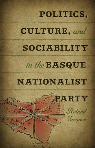 Könyv Politics, Culture and Sociability in the Basque Nationalist Party Roland Vazquez