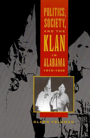 Könyv Politics, Society, and the Klan in Alabama, 1915-1949 Glenn Feldman