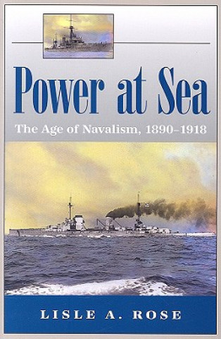 Knjiga Power at Sea v. 1; Age of Navalism, 1890-1918 Lisle A. Rose