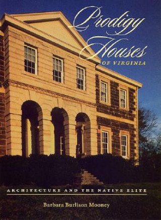 Carte Prodigy Houses Of Virginia: Architecture And The Native Elite Barbara Burlison Mooney