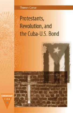 Kniha Protestants, Revolution, and the Cuba-U.S. Bond Theron Edward Corse