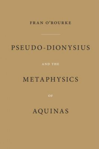 Könyv Pseudo-Dionysius and the Metaphysics of Aquinas F. O'Rourke