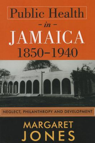 Könyv Public Health in Jamaica, 1850-1940 Margaret Jones