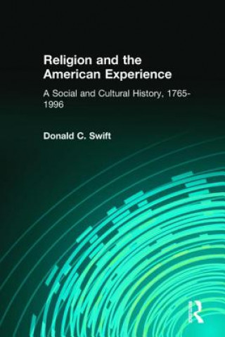 Kniha Religion and the American Experience: A Social and Cultural History, 1765-1996 Donald C. Swift