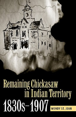 Könyv Remaining Chickasaw in Indian Territory, 1830s-1907 Wendy St. Jean