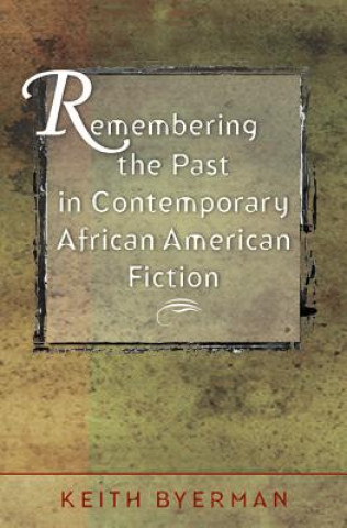 Könyv Remembering the Past in Contemporary African American Fiction Keith Eldon Byerman