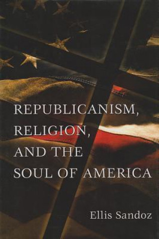 Könyv Republicanism, Religion, and the Soul of America Ellis Sandoz