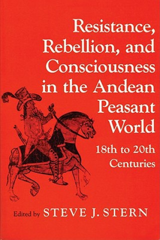 Knjiga Resistance, Rebellion and Consciousness in the Peasant Andean World, 18th-20th Centuries Steve (Edt) Stern