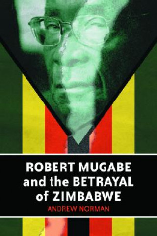 Carte Robert Mugabe and the Betrayal of Zimbabwe Andrew Norman