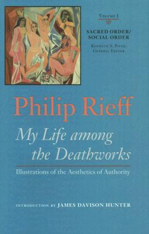 Carte Sacred Order/social Order v. 1; My Life Among the Deathworks Illustrations of the Aesthetics of Authority Philip Rieff