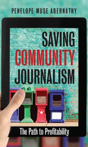 Könyv Saving Community Journalism Penelope Muse Abernathy