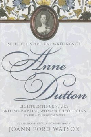 Kniha Anne Dutton, Vol 4: Eighteenth-Century, British-Baptist, Woman Theologian : Theological Works (H722/ 