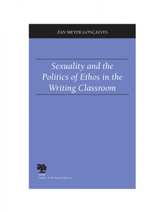 Buch Sexuality and the Politics of Ethos in the Writing Classroom Zan Meyer Goncalves