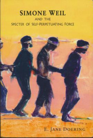 Book Simone Weil and the Specter of Self-Perpetuating Force E. Jane Doering