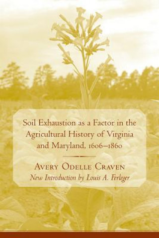 Könyv Soil Exhaustion as a Factor in the Agricultural History of Virginia and Maryland, 1606-1860 Avery O. Craven