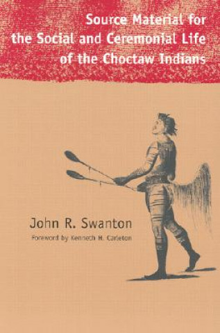 Livre Source Material for the Social and Ceremonial Life of the Choctaw Indians John Reed Swanton