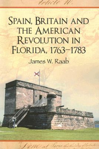 Knjiga Spain, Britain and the American Revolution in Florida, 1763-1783 James W. Raab