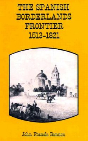 Carte Spanish Borderlands Frontier, 1513-1821 John Francis Bannon