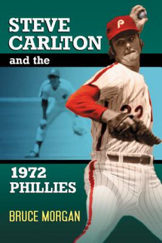 Könyv Steve Carlton and the 1972 Phillies Bruce Morgan