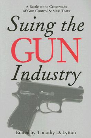 Buch SUING THE GUN INDUSTRY: A BATTLE AT THE CROSSROADS OF GUN CONTROL AND MASS TORTS 