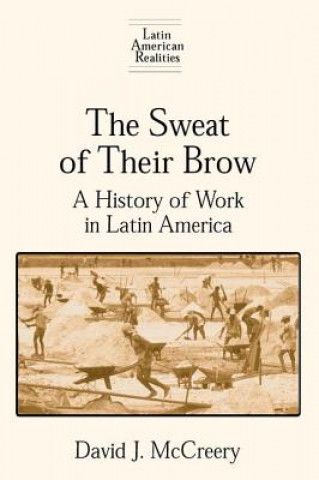 Knjiga Sweat of Their Brow: A History of Work in Latin America David McCreery