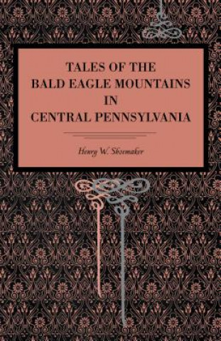 Книга Tales of the Bald Eagle Mountains in Central Pennsylvania Henry W. Shoemaker