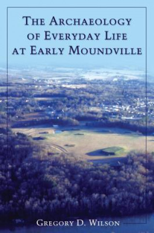 Kniha Archaeology of Everyday Life at Early Moundville Gregory D. Wilson