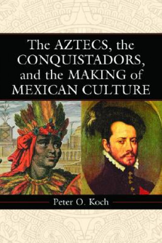 Kniha Aztecs, the Conquistadors, and the Making of Mexican Culture Peter O. Koch