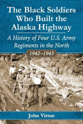 Livre Black Soldiers Who Built the Alaska Highway John Virtue