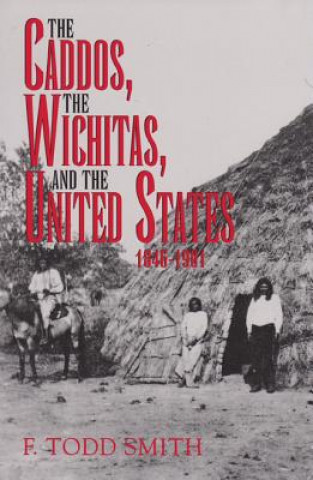 Kniha Caddos, the Wichitas, and the United States, 1846-1901 F. Todd Smith