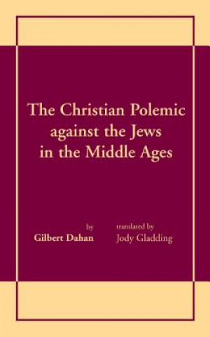 Könyv Christian Polemic against the Jews in the Middle Ages, The Gilbert Dahan