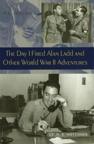 Kniha Day I Fired Alan Ladd and Other World War II Adventures A. E. Hotchner