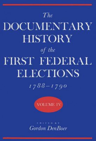 Kniha Documentary History of the First Federal Elections, 1788-90 v. 4 Gordon R. Denboer