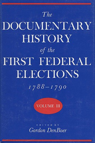Carte Documentary History of the First Federal Elections, 1788-90 v. 3 Gordon R. Denboer