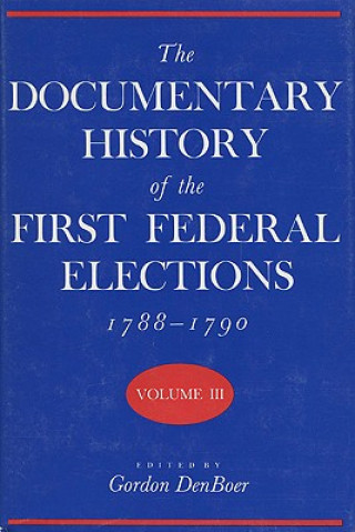 Livre Documentary History of the First Federal Elections, 1788-90 v. 3 Gordon R. Denboer