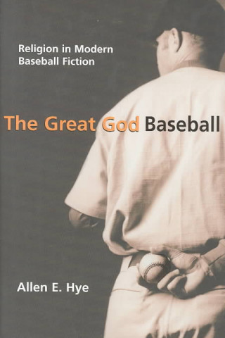 Kniha Great God Baseball: Religion In Modern Baseball Fiction (H675/Mrc) Allen E Hye