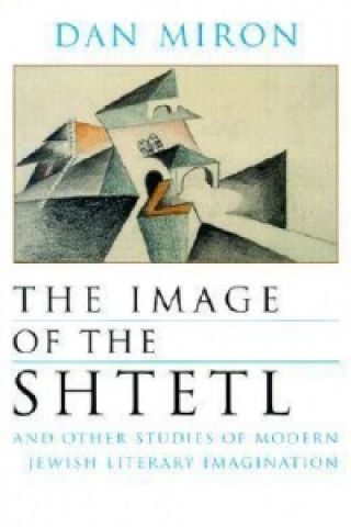 Kniha Image of the Shtetl and Other Studies of Modern Jewish Literary Imagination Dan Miron